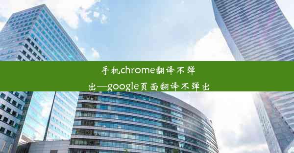 手机chrome翻译不弹出—google页面翻译不弹出