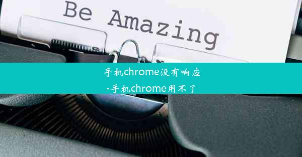 手机chrome没有响应-手机chrome用不了