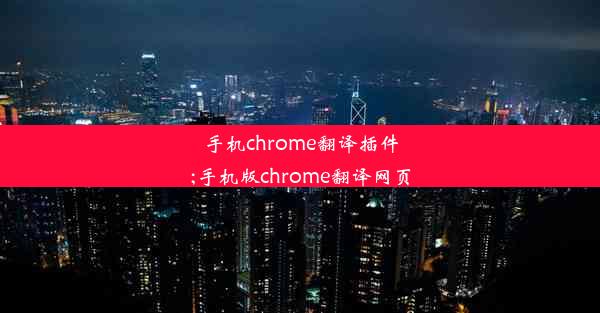 手机chrome翻译插件;手机版chrome翻译网页