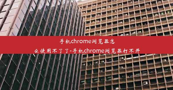 手机chrome浏览器怎么使用不了了-手机chrome浏览器打不开