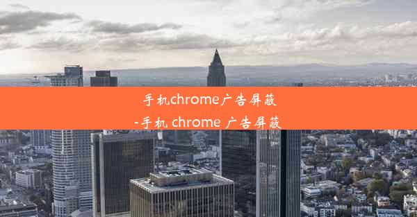 手机chrome广告屏蔽-手机 chrome 广告屏蔽