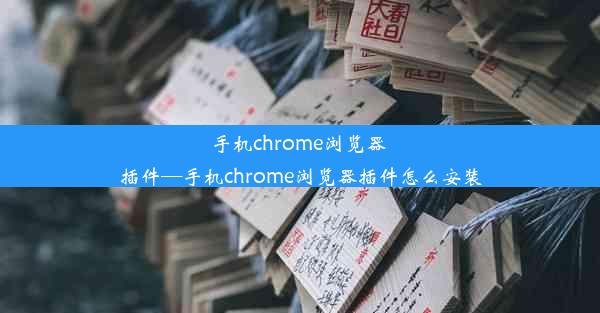 手机chrome浏览器 插件—手机chrome浏览器插件怎么安装