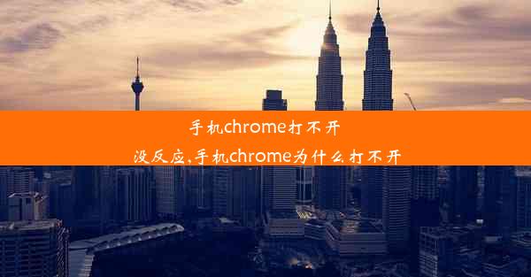 手机chrome打不开 没反应,手机chrome为什么打不开