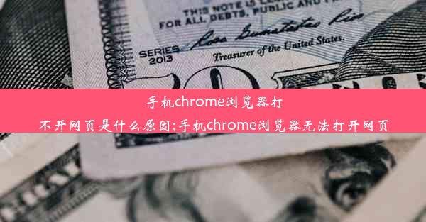 手机chrome浏览器打不开网页是什么原因;手机chrome浏览器无法打开网页