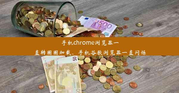 手机chrome浏览器一直转圈圈加载、手机谷歌浏览器一直闪烁