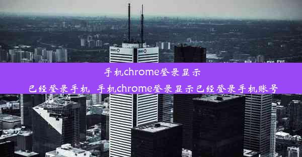 手机chrome登录显示已经登录手机_手机chrome登录显示已经登录手机账号