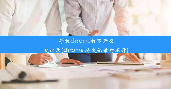 手机chrome打不开历史记录(chrome 历史记录打不开)