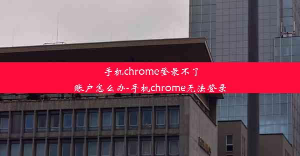 手机chrome登录不了账户怎么办-手机chrome无法登录