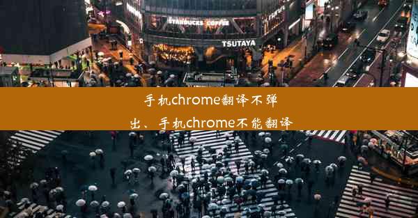 手机chrome翻译不弹出、手机chrome不能翻译