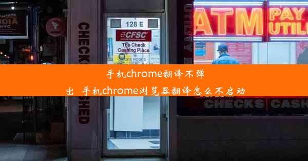 手机chrome翻译不弹出_手机chrome浏览器翻译怎么不启动