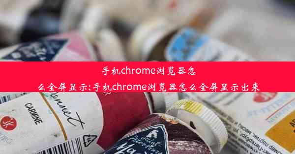 手机chrome浏览器怎么全屏显示;手机chrome浏览器怎么全屏显示出来