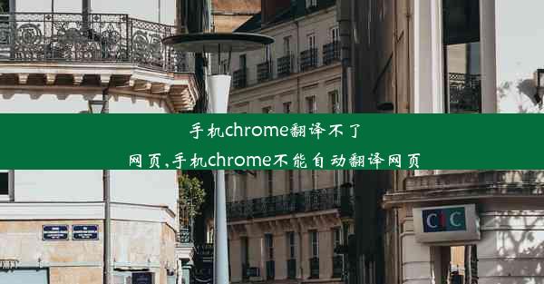 手机chrome翻译不了网页,手机chrome不能自动翻译网页