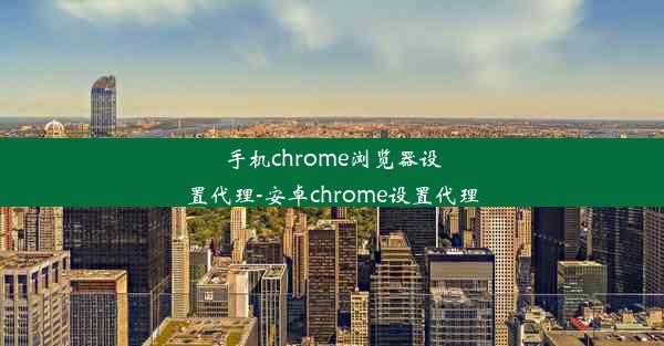 手机chrome浏览器设置代理-安卓chrome设置代理