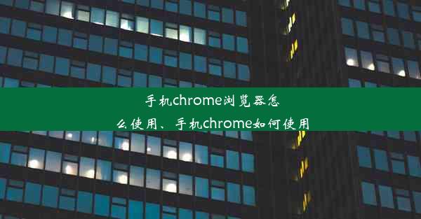 手机chrome浏览器怎么使用、手机chrome如何使用