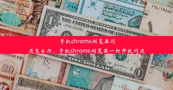 手机chrome浏览器闪退怎么办、手机chrome浏览器一打开就闪退