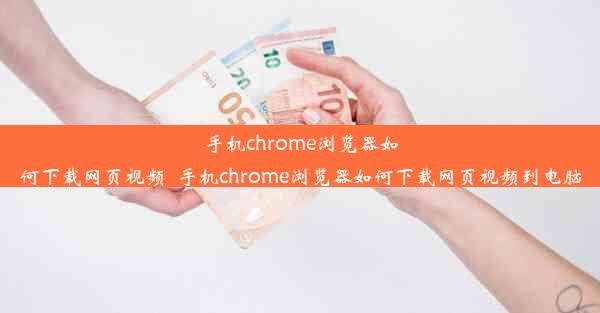 手机chrome浏览器如何下载网页视频_手机chrome浏览器如何下载网页视频到电脑