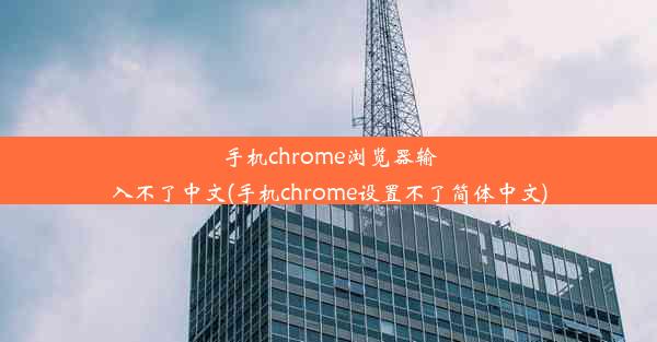 手机chrome浏览器输入不了中文(手机chrome设置不了简体中文)