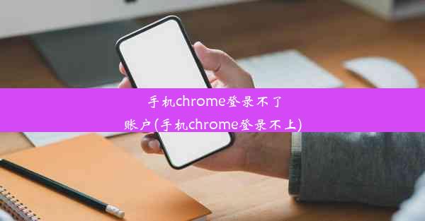 手机chrome登录不了账户(手机chrome登录不上)