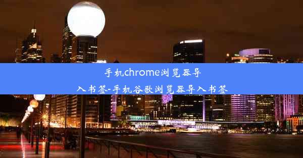 手机chrome浏览器导入书签-手机谷歌浏览器导入书签