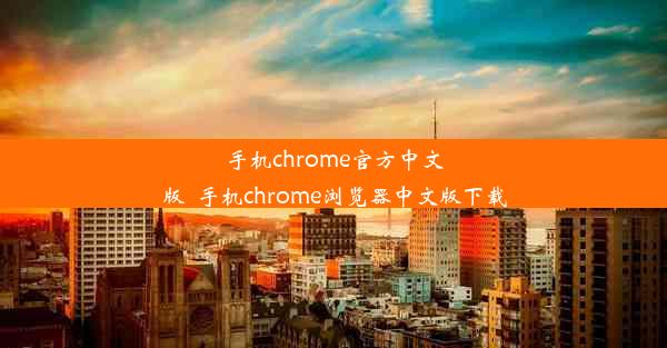 手机chrome官方中文版_手机chrome浏览器中文版下载