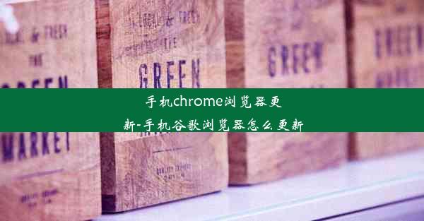 手机chrome浏览器更新-手机谷歌浏览器怎么更新