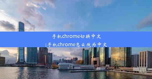 手机chrome切换中文;手机chrome怎么改为中文