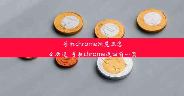 手机chrome浏览器怎么后退_手机chrome返回前一页