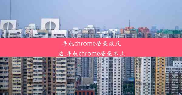 手机chrome登录没反应,手机chrome登录不上