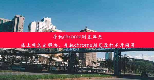 手机chrome浏览器无法上网怎么解决、手机chrome浏览器打不开网页