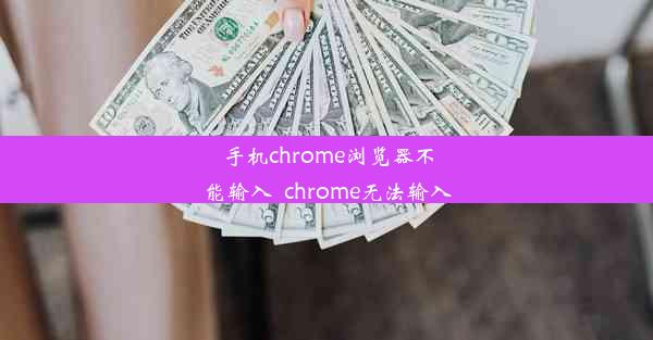 手机chrome浏览器不能输入_chrome无法输入