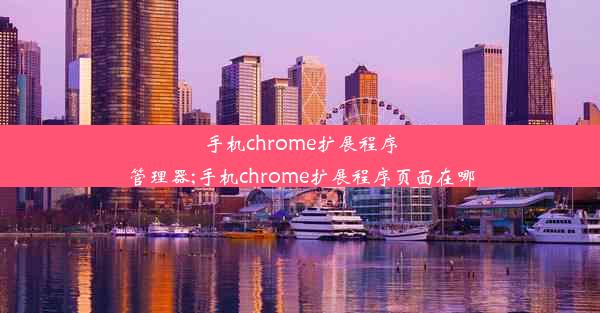 手机chrome扩展程序管理器;手机chrome扩展程序页面在哪