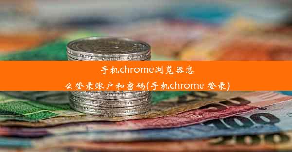 手机chrome浏览器怎么登录账户和密码(手机chrome 登录)