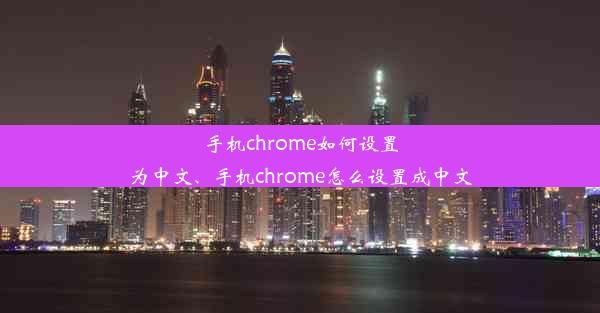 手机chrome如何设置为中文、手机chrome怎么设置成中文