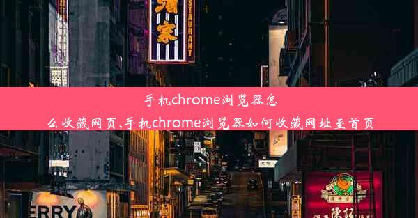 手机chrome浏览器怎么收藏网页,手机chrome浏览器如何收藏网址至首页