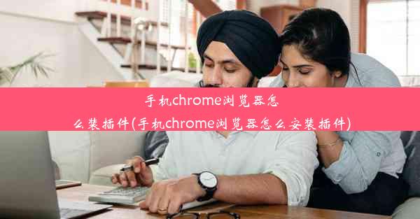 手机chrome浏览器怎么装插件(手机chrome浏览器怎么安装插件)