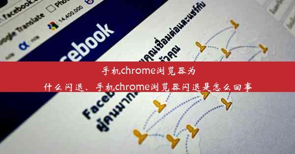 手机chrome浏览器为什么闪退、手机chrome浏览器闪退是怎么回事