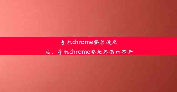 手机chrome登录没反应、手机chrome登录界面打不开