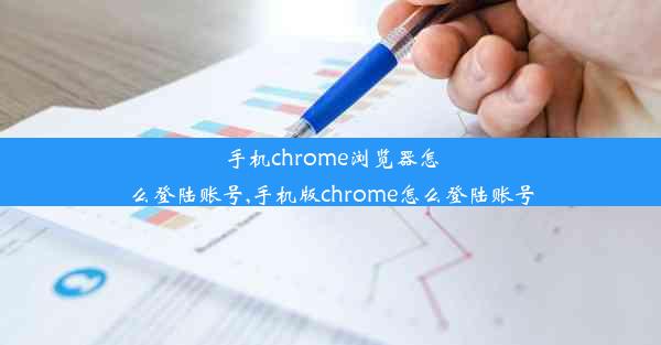 手机chrome浏览器怎么登陆账号,手机版chrome怎么登陆账号