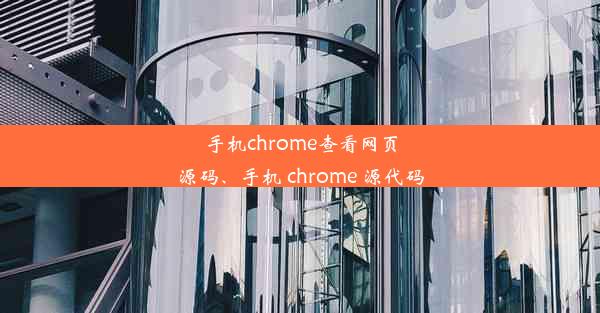 手机chrome查看网页源码、手机 chrome 源代码