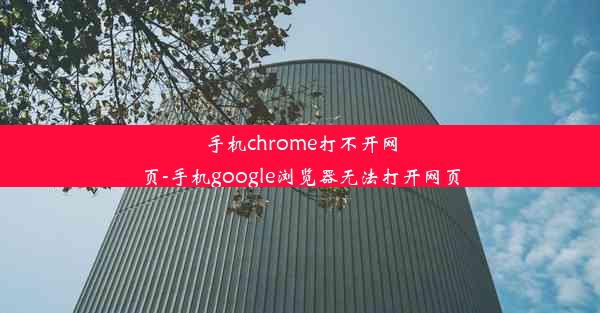 手机chrome打不开网页-手机google浏览器无法打开网页