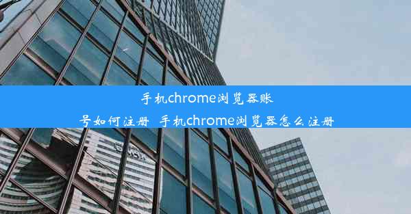 手机chrome浏览器账号如何注册_手机chrome浏览器怎么注册