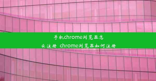 手机chrome浏览器怎么注册_chrome浏览器如何注册