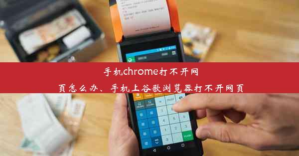 手机chrome打不开网页怎么办、手机上谷歌浏览器打不开网页