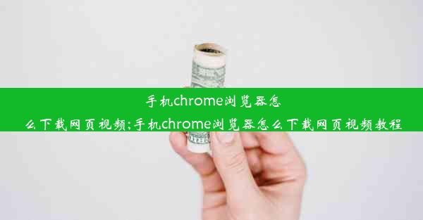 手机chrome浏览器怎么下载网页视频;手机chrome浏览器怎么下载网页视频教程