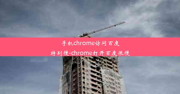 手机chrome访问百度特别慢-chrome打开百度很慢