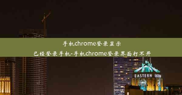 手机chrome登录显示已经登录手机-手机chrome登录界面打不开