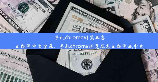 手机chrome浏览器怎么翻译中文字幕、手机chrome浏览器怎么翻译成中文