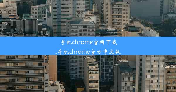 手机chrome官网下载,手机chrome官方中文版