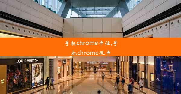 手机chrome卡住,手机chrome很卡