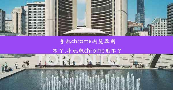 手机chrome浏览器用不了,手机版chrome用不了